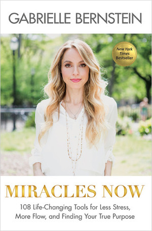 Miracles Now: 111 Soulful Methods for Releasing Stress, Busting through Blocks, and Achieving Peace by Gabrielle Bernstein