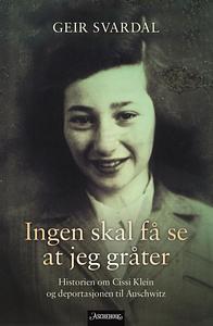 Ingen skal få se at jeg gråter: historien om Cissi Klein og deportasjonen til Auschwitz by Geir Svardal