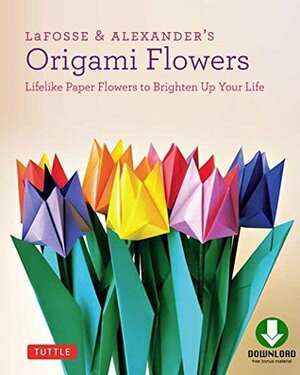 LaFosse & Alexander's Origami Flowers: Lifelike Paper Flowers to Brighten Up Your Life by Richard L. Alexander, Michael G. LaFosse