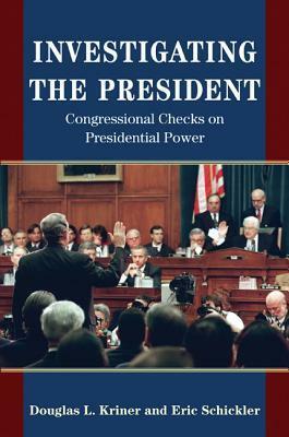 Investigating the President: Congressional Checks on Presidential Power by Eric Schickler, Douglas L Kriner