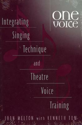 One Voice: Integrating Singing Technique and Theatre Voice Training by Kenneth Tom, Joan Melton, Tom Kenneth