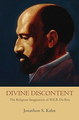 Divine Discontent: The Religious Imagination of W. E. B. Du Bois by Jonathon S. Kahn