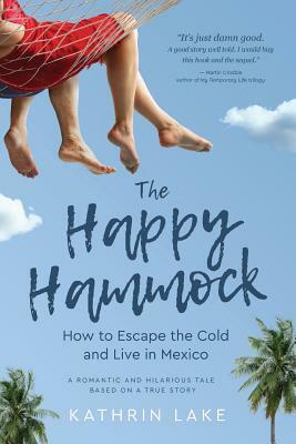 The Happy Hammock: How to Escape the Cold and Live in Mexico by Kathrin Lake