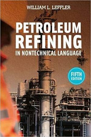 Petroleum Refining in Nontechnical Language by William L. Leffler