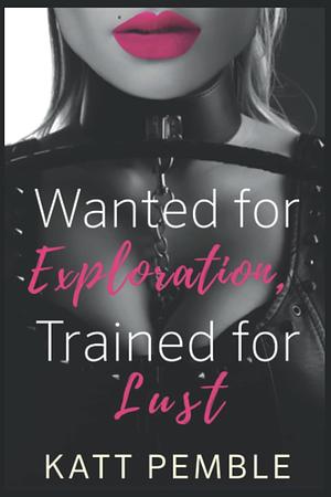 Wanted for Exploration, Trained for Lust by Katt Pemble