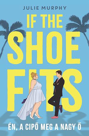 If the Shoe Fits - Én, a cipő meg a nagy Ő by Julie Murphy
