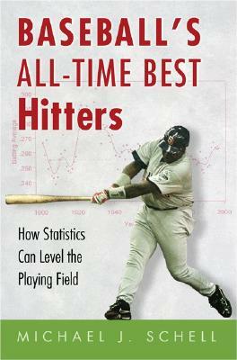 Baseball's All-Time Best Hitters: How Statistics Can Level the Playing Field by Michael J. Schell
