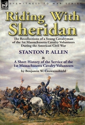 Riding With Sheridan: the Recollections of a Young Cavalryman of the 1st Massachusetts Cavalry Volunteers During the American Civil War by S by Stanton P. Allen, Benjamin W. Crowninshield