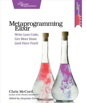 Metaprogramming Elixir: Write Less Code, Get More Done (and Have Fun!) by Chris McCord