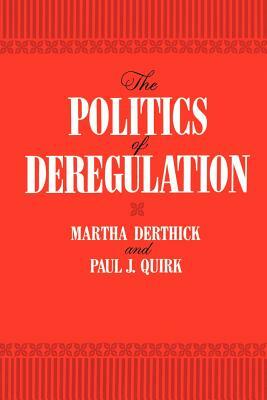 The Politics of Deregulation by Paul J. Quirk, Martha Derthick