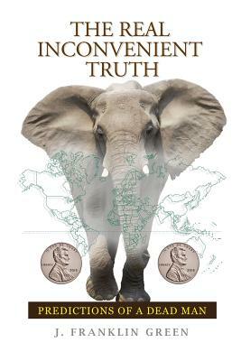 The Real Inconvenient Truth by J. Franklin Green