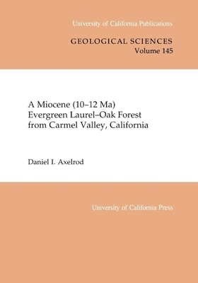 A Miocene (10-12 Ma) Evergreen Laurel-Oak Forest from Carmel Valley, California, Volume 145 by Daniel I. Axelrod