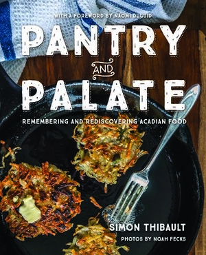 Pantry and Palate: Remembering and Rediscovering Acadian Food by Naomi Duguid, Noah Fecks, Simon Thibault