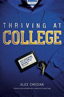 Thriving at College: Make Great Friends, Keep Your Faith, and Get Ready for the Real World! by Alex Harris, Alex Chediak, Brett Harris