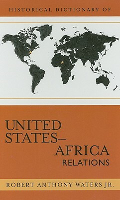 Historical Dictionary of United States-Africa Relations by Robert Anthony Waters