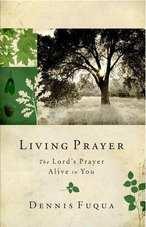 Living Prayer: The Lord's Prayer Alive in You by Dennis Fuqua