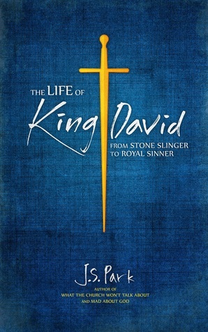 The Life of King David: How God Works Through Ordinary Outcasts and Extraordinary Sinners by J.S. Park