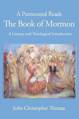 A Pentecostal Reads the Book of Mormon: A Literary and Theological Introduction by John Christopher Thomas