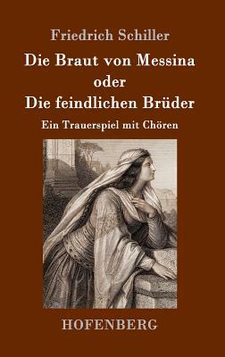 Die Braut von Messina oder Die feindlichen Brüder: Ein Trauerspiel mit Chören by Friedrich Schiller