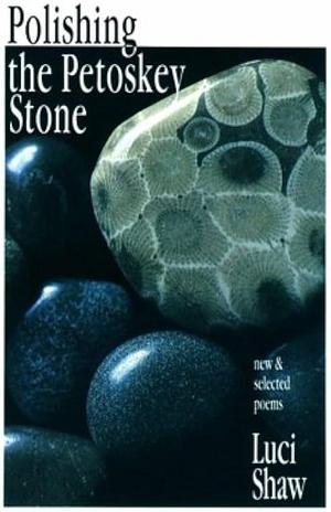 Polishing the Petoskey Stone: New &amp; Selected Poems by Luci Shaw