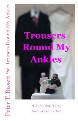 Trousers Round My Ankles by Peter T. Bissett