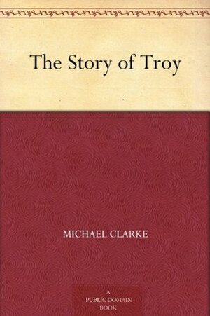 The Story of Troy by Michael Clarke