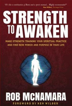 Strength To Awaken: Make Strength Training Your Spiritual Practice and Find New Power and Purpose in Your Life by Ken Wilber, Rob McNamara, Robert Berg