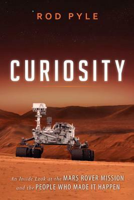 Curiosity: An Inside Look at the Mars Rover Mission and the People Who Made It Happen by Rod Pyle