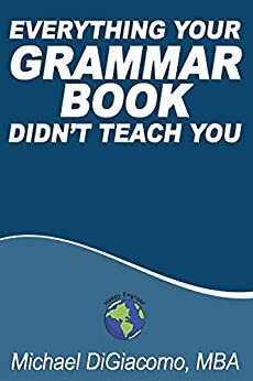 Everything Your GRAMMAR BOOK Didn't Teach You by Michael DiGiacomo