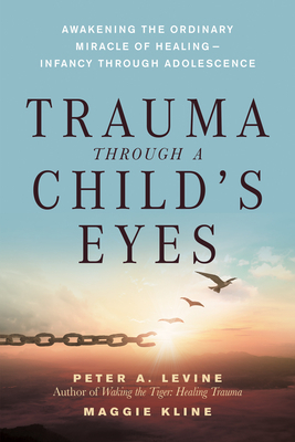 Trauma Through a Child's Eyes: Awakening the Ordinary Miracle of Healing; Infancy Through Adolescence by Maggie Kline, Peter A. Levine