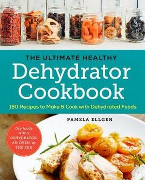 The Ultimate Healthy Dehydrator Cookbook: 150 Recipes to Make and Cook with Dehydrated Foods by Pamela Ellgen