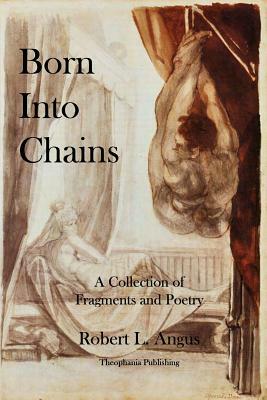 Born Into Chains: A Collection of Fragments and Poetry by Robert L. Angus