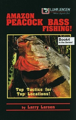 Amazon Peacock Bass Fishing, Book 4: Top Tactics for Top Locations by Larry Larsen