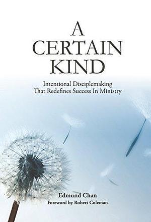 A Certain Kind: Intentional Disciplemaking That Redefines Success In Ministry by Edmund Chan, Edmund Chan