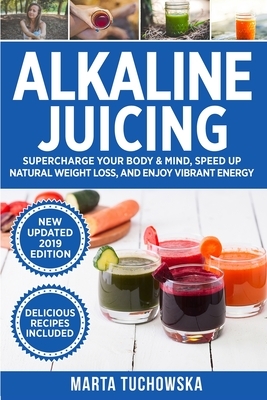 Alkaline Juicing: Supercharge Your Body & Mind, Speed Up Natural Weight Loss, and Enjoy Vibrant Energy by Marta Tuchowska