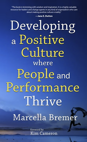 Developing a Positive Culture Where People and Performance Thrive by Marcella Bremer