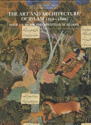 The Art and Architecture of Islam, 1250-1800 by Jonathan M. Bloom, Sheila S. Blair