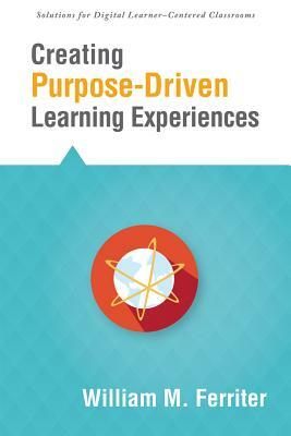 Creating Purpose-Driven Learning Experiences by William M. Ferriter