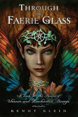 Through the Faerie Glass: A Look at the Realm of Unseen and Enchanted Beings by Kenny Klein