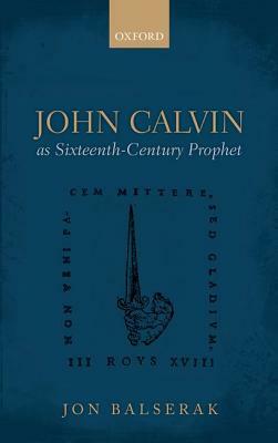 John Calvin as Sixteenth-Century Prophet by Jon Balserak