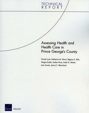 Assessing Health and Health Care in Prince Georges County by Nicole Lurie, Regina A. Shih, Katherine M. Harris