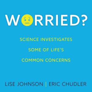 Worried?: Science Investigates Some of Life's Common Concerns by Eric Chudler, Lise Johnson