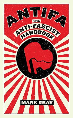 Antifa: The Anti-Fascist Handbook by Mark Bray