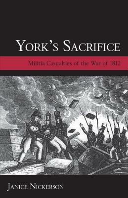 York's Sacrifice: Militia Casualties of the War of 1812 by Janice Nickerson