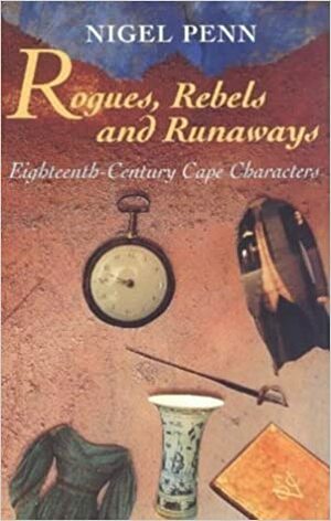 Rogues, Rebels and Runaways: Eighteenth-Century Cape Characters by Nigel Penn