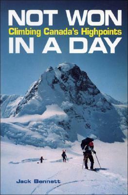 Not Won In A Day: Climbing Canada's Highpoints by Jack Bennett