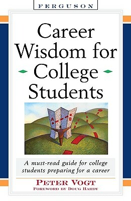 Career Wisdom for College Students: Insights You Won't Get in Class, on the Internet, or from Your Parents by Peter Vogt