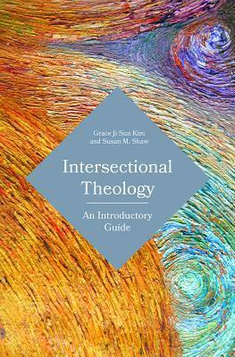 Intersectional Theology: An Introductory Guide by Grace Ji-Sun Kim, Susan M. Shaw