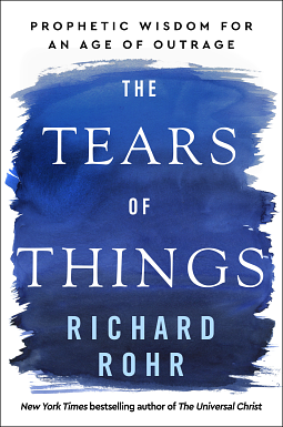 The Tears of Things: Prophetic Wisdom for an Age of Outrage by Richard Rohr