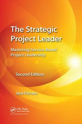 The Strategic Project Leader: Mastering Service-Based Project Leadership, Second Edition by Jack Ferraro